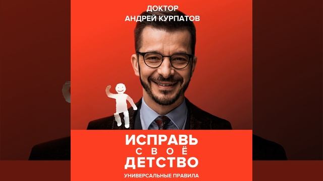 Андрей Курпатов – Исправь своё детство. Универсальные правила. [Аудиокнига]