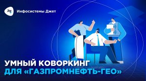 Как устроен умный офис «Газпромнефть-Гео»