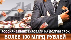 Россияне инвестировали на долгий срок более 100 млрд рублей