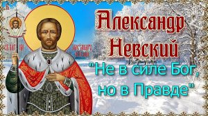 Александр Невский. Не в силе Бог, но в правде. Дни памяти 6 декабря и 12 сентября.