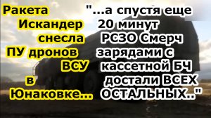 Ракета Искандер ударила по ПУ БПЛА ВСУ а через 20 мин РСЗО Смерч зарядами с кассетной БЧ в Юнаковке