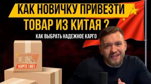 Как НОВИЧКУ привезти товар ИЗ КИТАЯ ? Как выбрать надежное карго ?