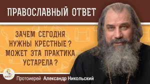 ЗАЧЕМ СЕГОДНЯ НУЖНЫ КРЕСТНЫЕ. МОЖЕТ ЭТА ПРАКТИКА УСТАРЕЛА ? Протоиерей Александр Никольский