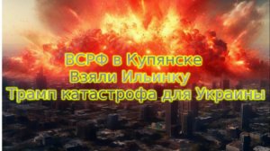 Украинский фронт-ВС РФ в Купянске. Взяли Ильинку Трамп катастрофа для Украины