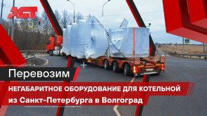 Строительство котельной в Волгограде. Перевозка негабаритного оборудования / АСТ Плюс