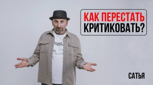 Сатья. Как перестать критиковать?