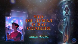 ЧТО ОН ДУМАЛ О ВАС СЕГОДНЯ