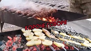 КОРОЧЕ ГОВОРЯ снимаю видео про то как мы жарим шашлыки и картошку.