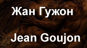 Жан Гужон  Jean Goujon биография работы