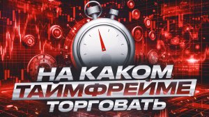 На каком таймфрейме торговать? | С чего лучше начать: минутки или повыше?