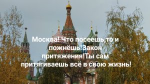 Москва! Что посеешь,то и пожнёшь! Закон притяжения! Ты сам притягиваешь всё в свою жизнь!