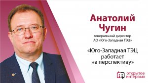 Открытое интервью с генеральным директором АО «Юго-Западная ТЭЦ» Анатолием
Чугиным