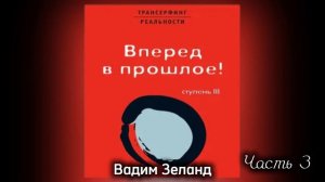 ТРАНСЕРФИНГ РЕАЛЬНОСТИ | ВПЕРЕД В ПРОШЛОЕ | Ступень III | Часть 3  Вадим Зеланд