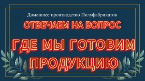 ОТВЕТ НА ВОПРОС - ГДЕ МЫ ГОТОВИМ|БИЗНЕС НА ДОМУ|ПРОИЗВОДСТВО ПОЛУФАБРИКАТОВ