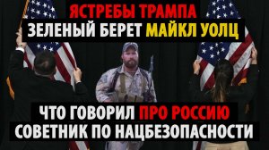 Ястребы Трампа. Зеленый берет Майкл Уолц о России и СВО.