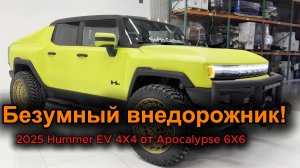 2025 Hummer EV 4X4 от Apocalypse 6X6 - Безумный внедорожник для бездорожья!