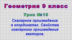 Геометрия 9 класс (Урок№19 - Скалярное произведение в координатах. Свойства произведения векторов.)