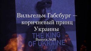 Украинство выпуск 20. Вильгельм Габсбург — коричневый принц Украины