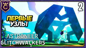 АКТИВАЦИЯ ПЕРВЫХ ТЕЛЕПОРТОВ! 2 ASTRONEER Glitchwalkers