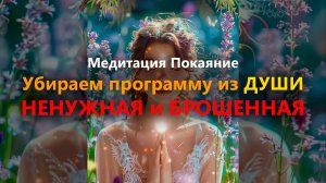 Медитация Покаяние "Убираем программу из ДУШИНЕНУЖНАЯ и БРОШЕННАЯ" #медитация #исцелениедуши