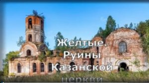 Руины Казанской церкви. Желтые. Верхошижемский район. Вятка