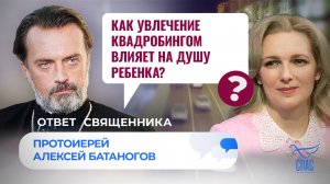 КАК УВЛЕЧЕНИЕ КВАДРОБИНГОМ ВЛИЯЕТ НА ДУШУ РЕБЁНКА? / ОТВЕТ СВЯЩЕННИКА