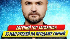 Новости Шоу-Бизнеса ★ Евгений Гор заработал на продаже свечей 33 миллиона рублей