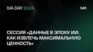 IVA DAY. Сессия «Данные в  эпоху ИИ: как извлечь максимальную ценность»