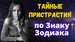 Знаки Зодиака и их тайные пристрастия! Характеристика знаков зодиака