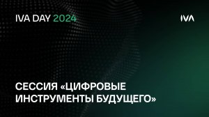 IVA DAY. Сессия «Цифровые инструменты будущего»