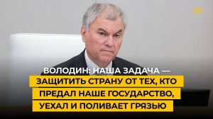 Володин: наша задача — защитить страну от тех, кто предал наше государство, уехал и поливает грязью