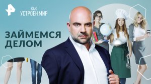 Займемся делом — Как устроен мир с Тимофеем Баженовым (21.06.2024)