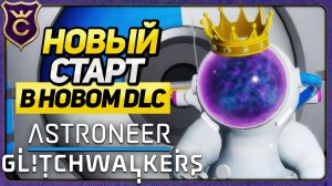 НОВОЕ ПРОХОЖДЕНИЕ С ПОЯВЛЕНИЕМ DLC! ASTRONEER Glitchwalkers