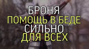БРОНЯ ...ПОМОЩЬ В БЕДЕ...СИЛЬНО...ДЛЯ ВСЕХ...
