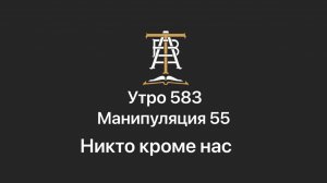 Утро 583 с Андреем Тихоновым. Манипуляция 55. Никто кроме нас.