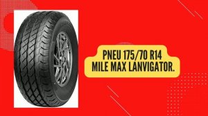 PNEU MILE MAX LANVIGATOR JÁ OUVIU FALAR