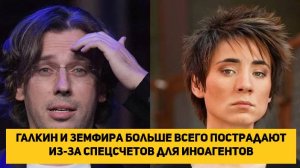 Галкин и Земфира больше всего пострадают из-за спецсчетов для иноагентов
