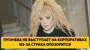 ПУГАЧЕВА НЕ ВЫСТУПАЕТ НА КОРПОРАТИВАХ ИЗ-ЗА СТРАХА ОПОЗОРИТСЯ
