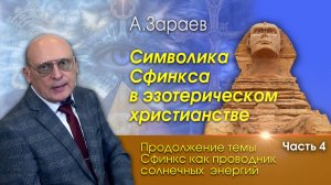 СИМВОЛИКА СФИНКСА В ЭЗОТЕРИЧЕСКОМ ХРИСТИАНСТВЕ • ПРОДОЛЖЕНИЕ ТЕМЫ СФИНКС • ЧАСТЬ 4 • А. ЗАРАЕВ