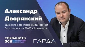 Сохранить все 2024 | Интервью с Александром Дворянским, директором по ИБ ПАО «Элемент»