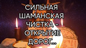 СИЛЬНАЯ ШАМАНСКАЯ ЧИСТКА - ОТКРЫТИЕ ДОРОГ...ДЛЯ ВСЕХ...