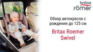 Подробный обзор автокресла Britax Roemer Swivel для детей с рождения до 6-7 лет.