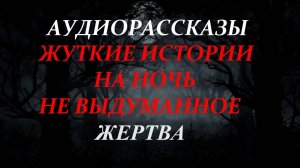 СТРАШНЫЕ РАССКАЗЫ НА НОЧЬ-ЖЕРТВА