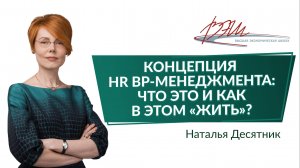 Концепция HR BP-менеджмента: что это и как в этом «жить»? Вебинар Натальи Десятник