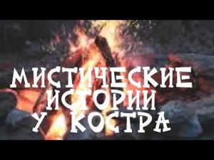 МИСТИЧЕСКИЕ ИСТОРИИ У КОСТРА.ВЕДЬМИНА ИЗБА