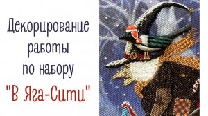 Декорирование вышитой работы по набору "В ЯГА-Сити"