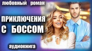Приключения с боссом Любовный роман аудиокнига