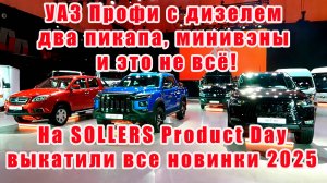 УАЗ Профи с дизелем, два пикапа, минивэны, и это не все! Sollers представил модельный ряд 2025 года