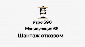 Утро 596 с Андреем Тихоновым. Манипуляция 68. Шантаж отказом.