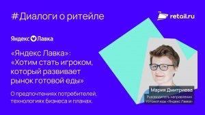 Мария Дмитриева, «Яндекс Лавка»: «Хотим стать игроком, который развивает рынок готовой еды»